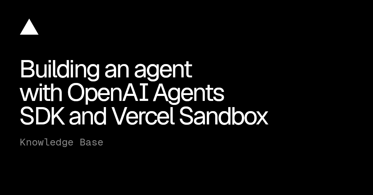 Building an agent with OpenAI Agents SDK and Vercel Sandbox | Vercel ...