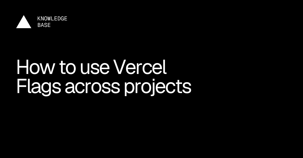 How to use Vercel Flags across projects | Vercel Knowledge Base