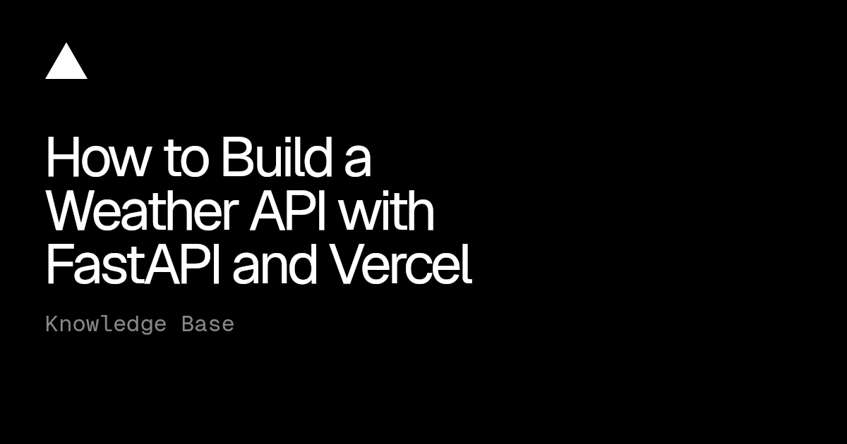 How to Build a Weather API with FastAPI and Vercel | Vercel Knowledge Base