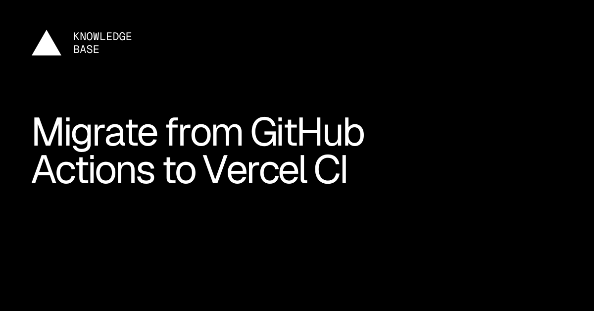 Migrate from GitHub Actions to Vercel CI | Vercel Knowledge Base