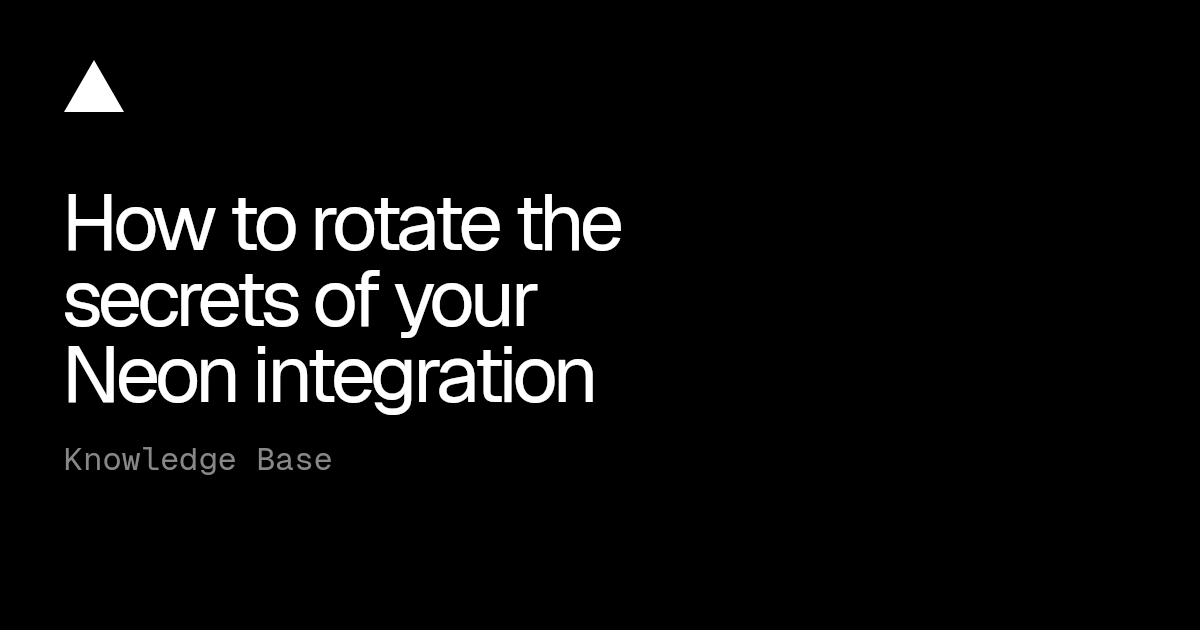 How to rotate the secrets of your Neon integration | Vercel Knowledge Base