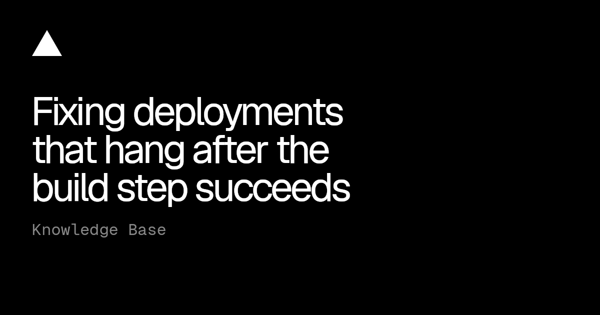 Fixing deployments that hang after the build step succeeds | Vercel ...
