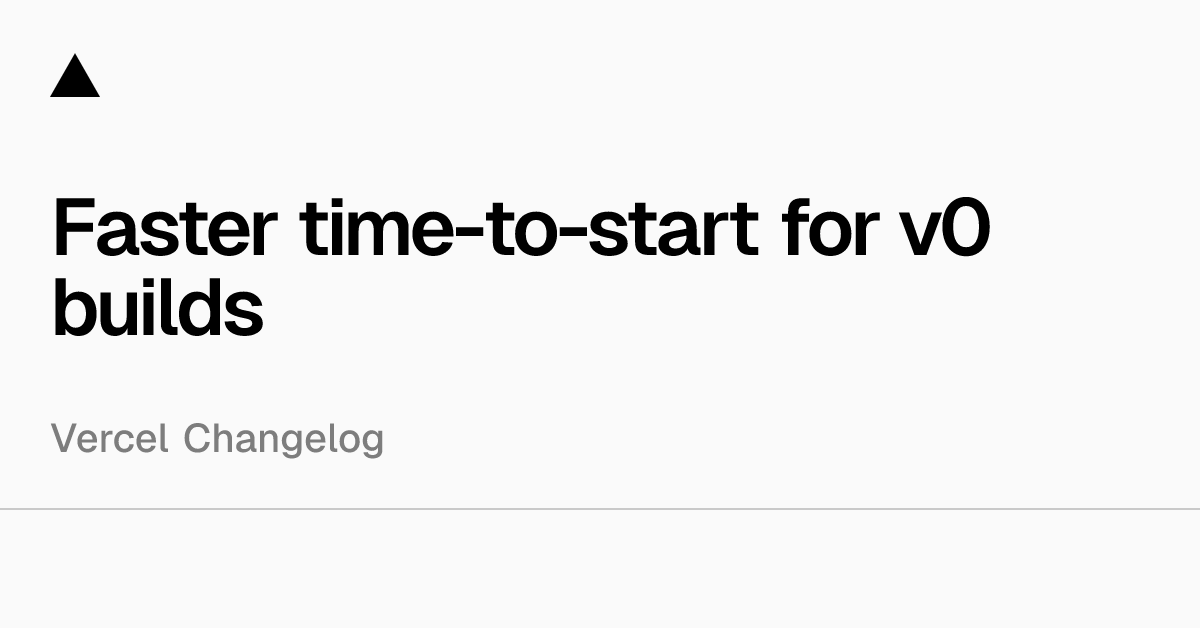 Faster time-to-start for v0 builds