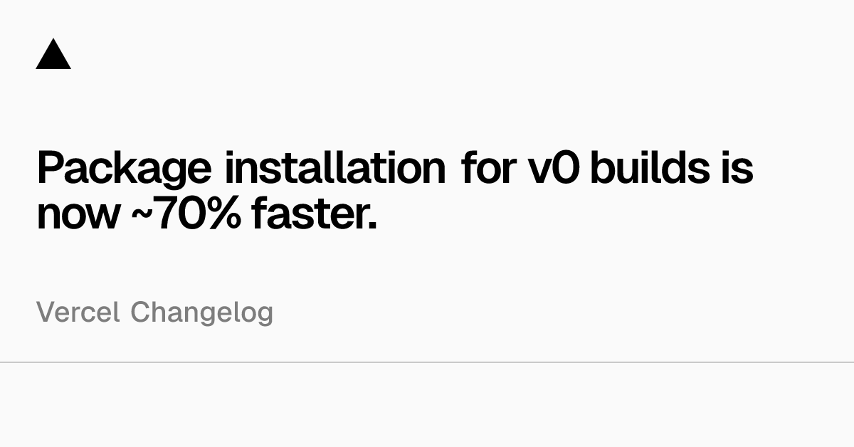 Package installation for v0 builds is now ~70% faster.