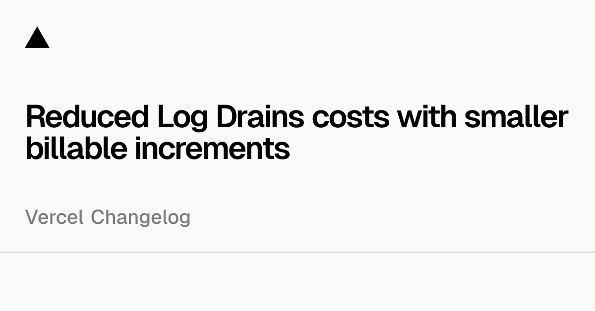 Reduced Log Drains costs with smaller billable increments - Vercel
