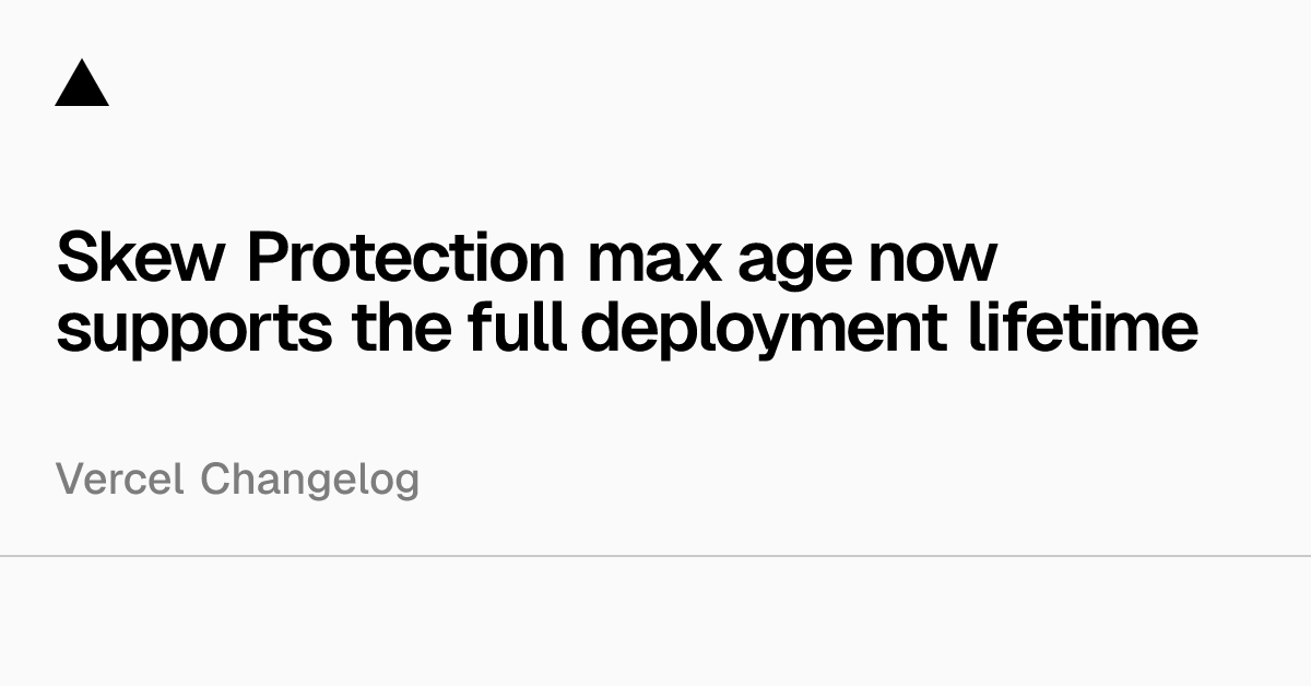 Skew Protection max age now supports the full deployment lifetime
