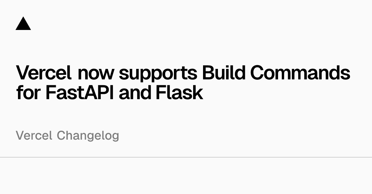 Vercel now supports Build Commands for FastAPI and Flask