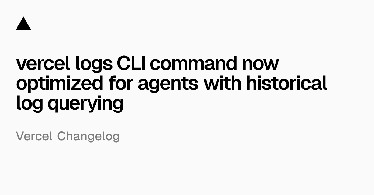 Vercel日志CLI命令现已针对代理进行了优化，支持历史日志查询
