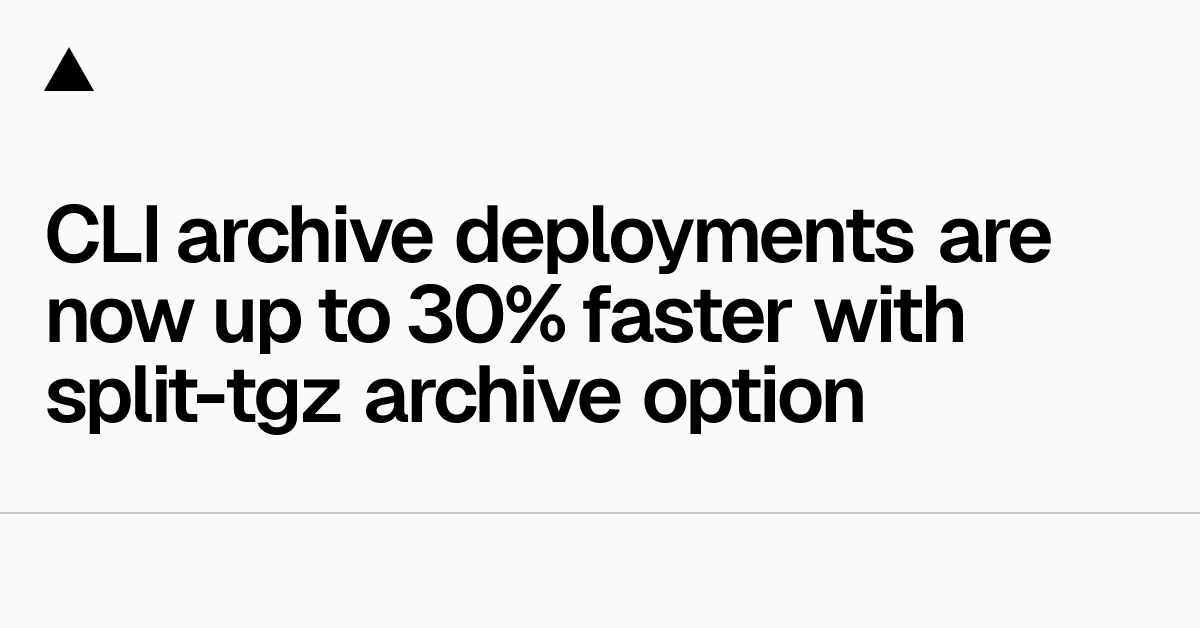 CLI archive deployments are now up to 30% faster with split-tgz archive option