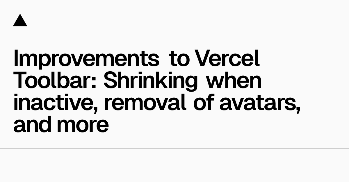 Improvements to Vercel Toolbar: Shrinking when inactive, removal of avatars, and more