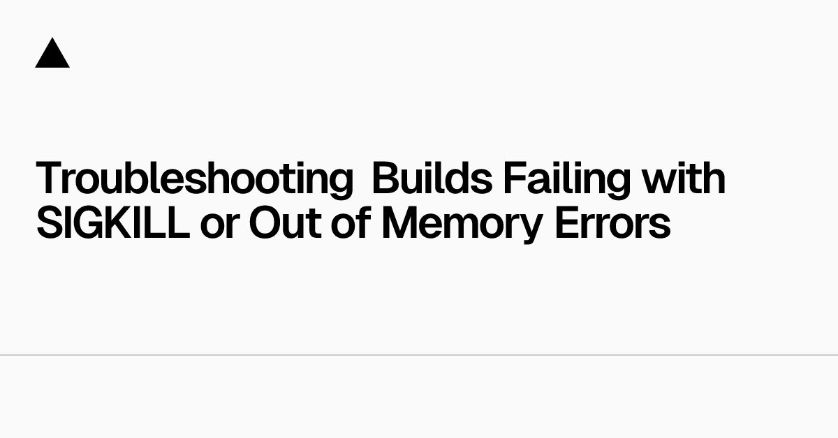 Troubleshooting Builds Failing with SIGKILL or Out of Memory Errors